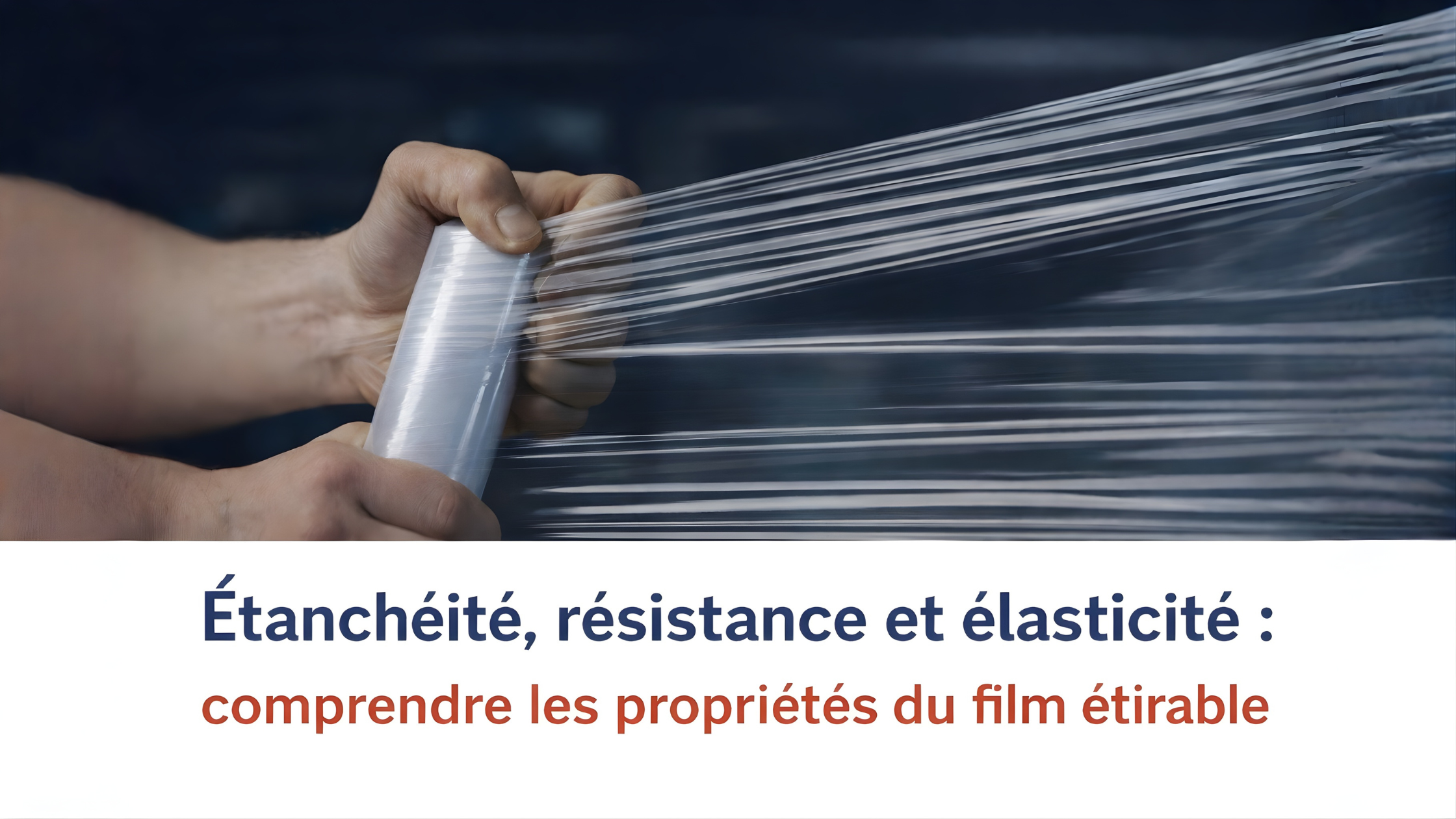 Étanchéité, résistance et élasticité : comprendre les propriétés du film étirable