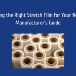 Choosing the Right Stretch Film for Your Needs A Manufacturer's Guide