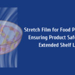 Stretch Film for Food Packaging Ensuring Product Safety and Extended Shelf Life