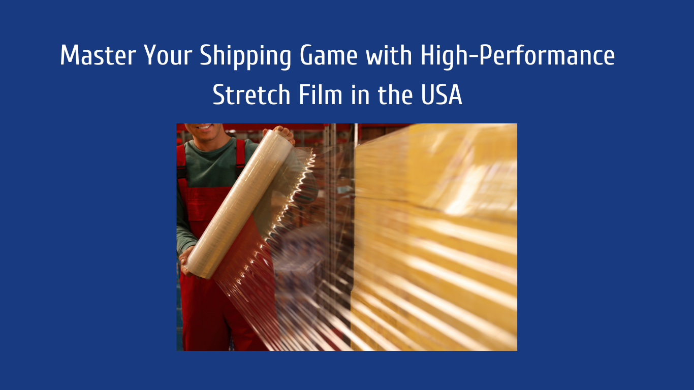 Master Your Shipping Game with High-Performance Stretch Film in the USA