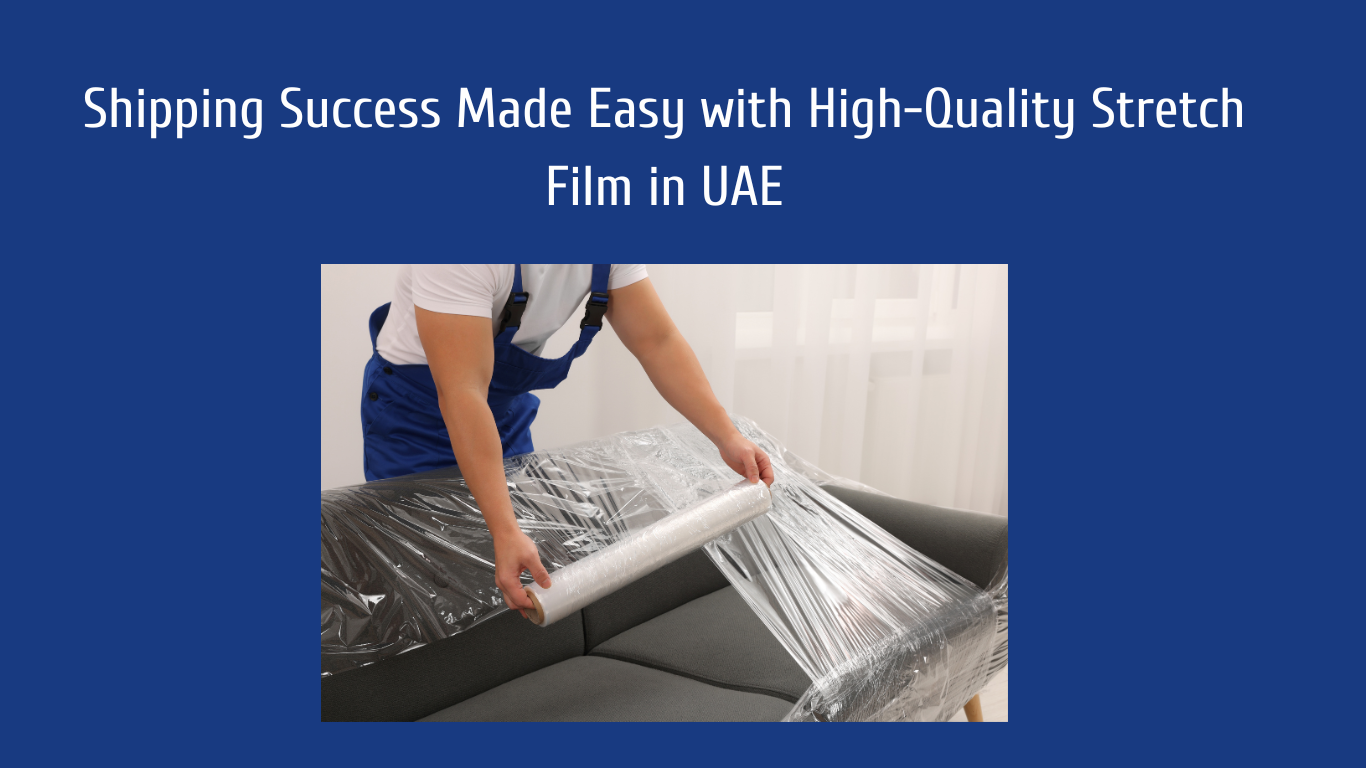 Shipping Success Made Easy with High-Quality Stretch Film in UAE