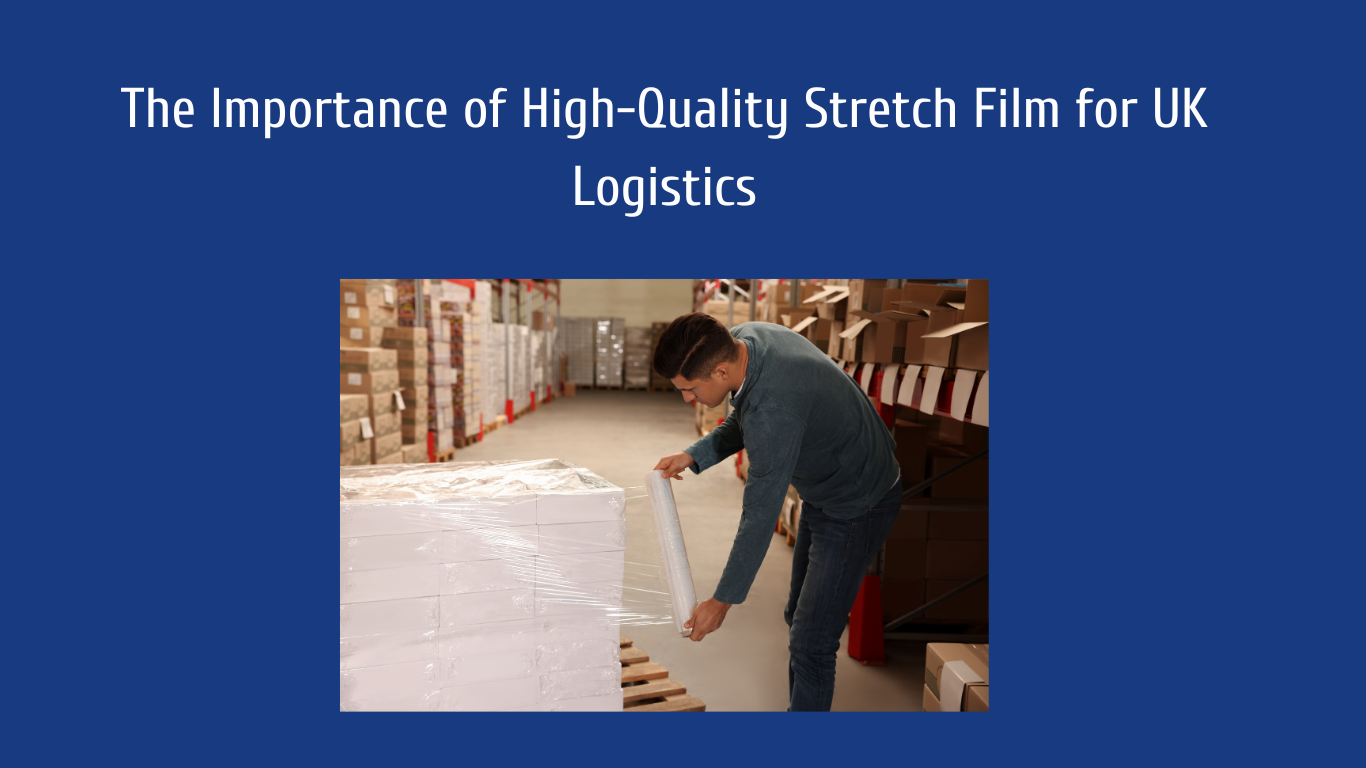 The Importance of High-Quality Stretch Film for UK Logistics