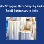 How Plastic Wrapping Rolls Simplify Packaging for Small Businesses in India