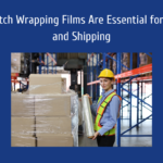 Why Stretch Wrapping Films Are Essential for Logistics and Shipping